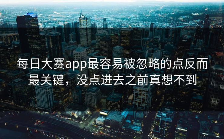 每日大赛app最容易被忽略的点反而最关键，没点进去之前真想不到