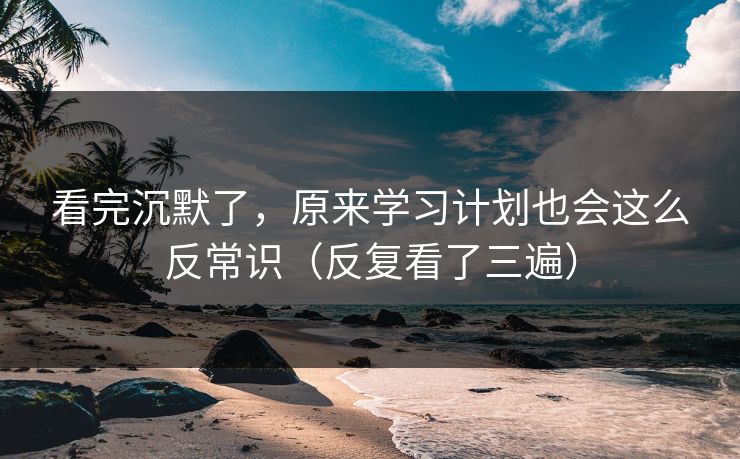 看完沉默了，原来学习计划也会这么反常识（反复看了三遍）