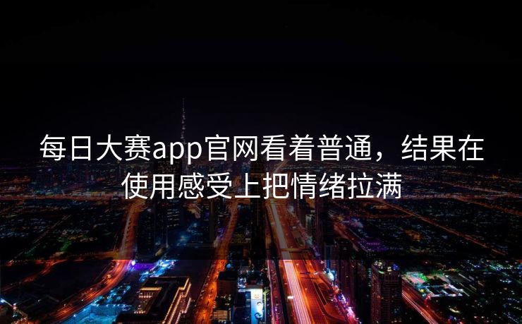 每日大赛app官网看着普通，结果在使用感受上把情绪拉满