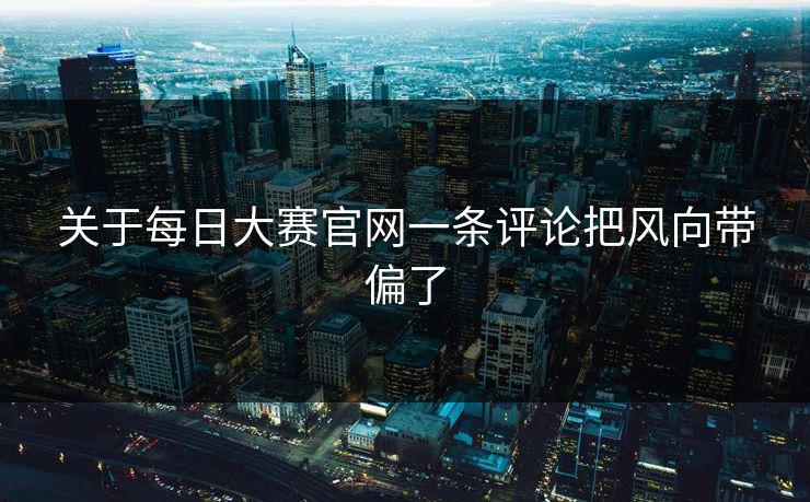 关于每日大赛官网一条评论把风向带偏了