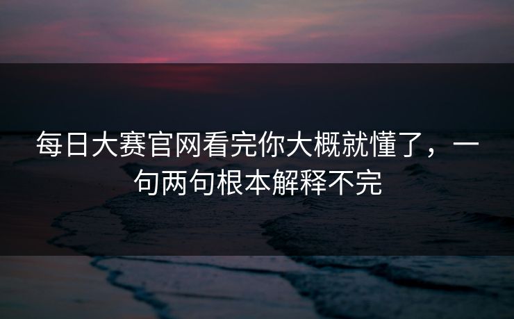 每日大赛官网看完你大概就懂了，一句两句根本解释不完