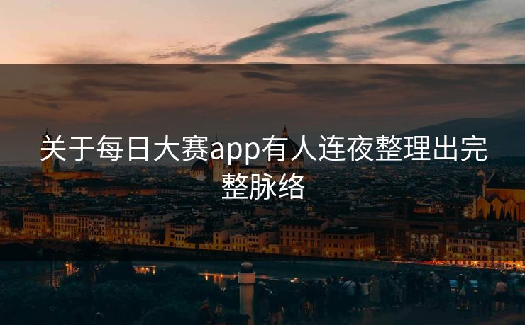 关于每日大赛app有人连夜整理出完整脉络