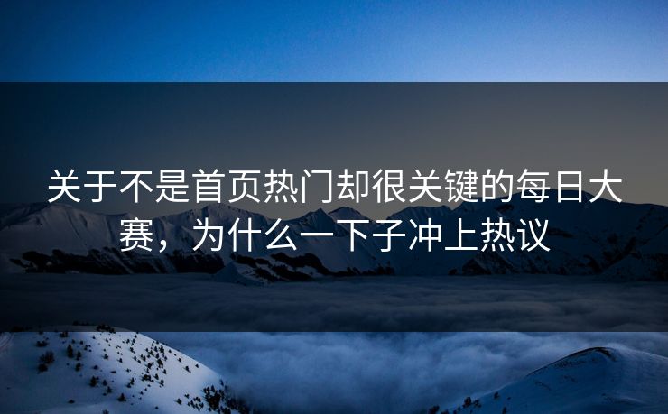 关于不是首页热门却很关键的每日大赛，为什么一下子冲上热议
