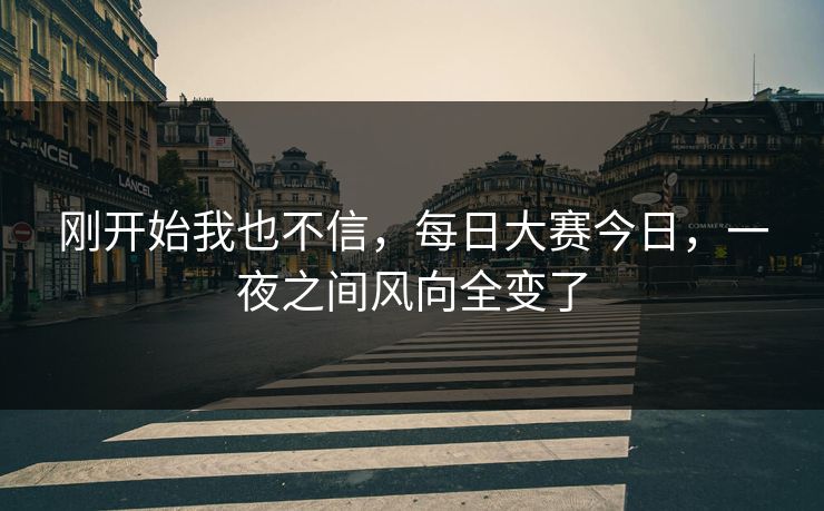 刚开始我也不信，每日大赛今日，一夜之间风向全变了