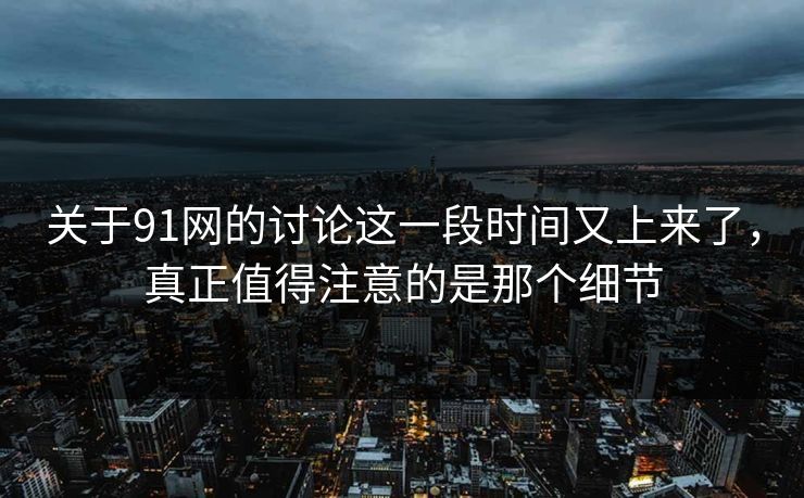 关于91网的讨论这一段时间又上来了，真正值得注意的是那个细节