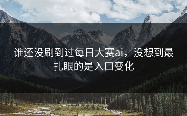 谁还没刷到过每日大赛ai，没想到最扎眼的是入口变化