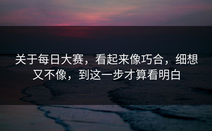 关于每日大赛，看起来像巧合，细想又不像，到这一步才算看明白