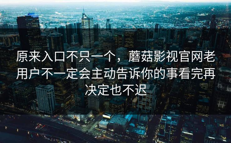 原来入口不只一个,蘑菇影视官网老用户不一定会主动告诉你的事看完再决定也不迟 原来入口不只一个,蘑菇影视官网老用户不一定会主动告诉你的事看完再决定也不迟