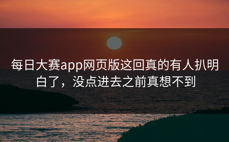 每日大赛app网页版这回真的有人扒明白了,没点进去之前真想不到 每日大赛app网页版这回真的有人扒明白了,没点进去之前真想不到
