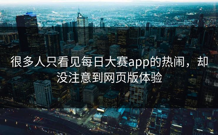 很多人只看见每日大赛app的热闹，却没注意到网页版体验